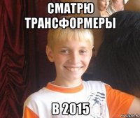 сматрю трансформеры в 2015