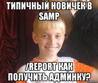 типичный новичек в samp /report как получить админку?