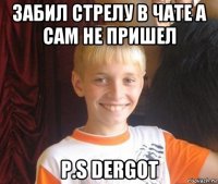 забил стрелу в чате а сам не пришел p.s dergot