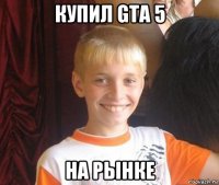 купил gta 5 на рынке