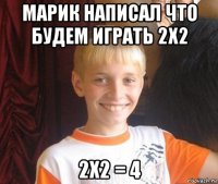 марик написал что будем играть 2х2 2х2 = 4