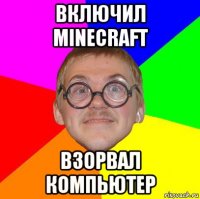 включил minecraft взорвал компьютер