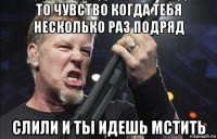 то чувство когда тебя несколько раз подряд слили и ты идешь мстить