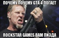 почему почему gta 4 логает rockstar games вам пизда