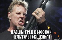  даёшь, тред высокой культуры общения!