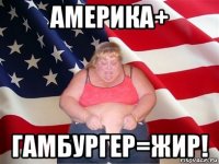 америка+ гамбургер=жир!