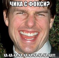 чика с фокси? ха-ха-ха-ха-ха-ха-ха-ха-ха-ха!!!