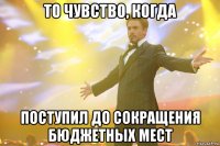 то чувство, когда поступил до сокращения бюджетных мест