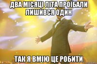 два місяці літа проїбали лишився один так я вмію це робити