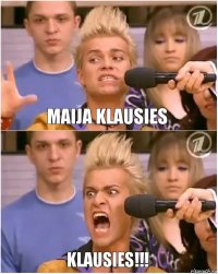 Maija klausies KLAUSIES!!!