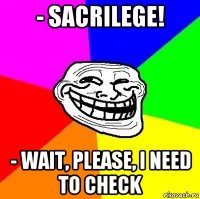- sacrilege! - wait, please, i need to check
