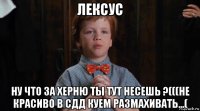 лексус ну что за херню ты тут несешь ?(((не красиво в сдд куем размахивать...(