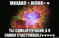 михаил + юлия= ♥ ты самый лучший, а я самая счастливая;)♥♥♥♥♥