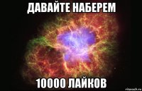 давайте наберем 10000 лайков