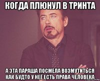 когда плюнул в тринта а эта параша посмела возмутиться как будто у неё есть права человека