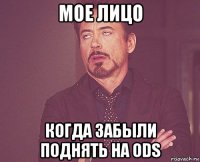 мое лицо когда забыли поднять на ods