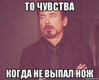 то чувства когда не выпал нож