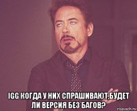  igg когда у них спрашивают,будет ли версия без багов?