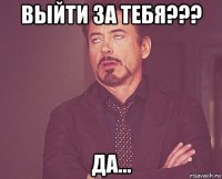 выйти за тебя??? да...