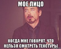 мое лицо когда мне говорят, что нельзя смотреть текстуры