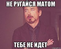 не ругайся матом тебе не идет