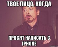 твое лицо, когда просят написать с iphone