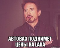  автоваз поднимет цены на lada