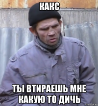 какс ты втираешь мне какую то дичь