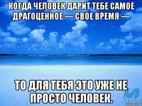 когда человек дарит тебе самое драгоценное — свое время — то для тебя это уже не просто человек.