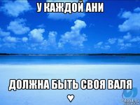 у каждой ани должна быть своя валя ♥