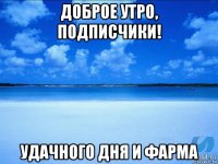 доброе утро, подписчики! удачного дня и фарма