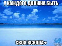 у каждого должна быть своя ксюша♥