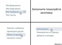 Заполните пожалуйста заготовку