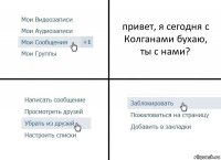 привет, я сегодня с Колганами бухаю,
ты с нами?