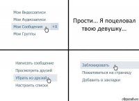 Прости... Я поцеловал твою девушку...