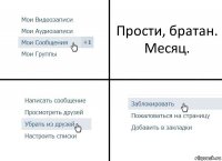 Прости, братан.
Месяц.