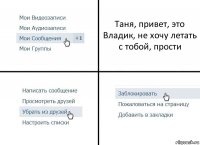 Таня, привет, это Владик, не хочу летать с тобой, прости