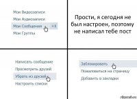 Прости, я сегодня не был настроен, поэтому не написал тебе пост