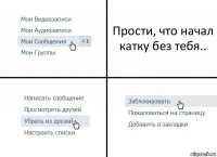 Прости, что начал катку без тебя..