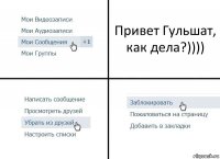 Привет Гульшат, как дела?))))