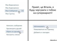 Привіт, це Віталік, я буду чергувати з тобою на супермаркеті!