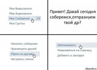 Привет! Давай сегодня соберемся,отпразнуем твой др?