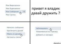 привет я владик
давай дружить ?