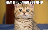 мам я не какал 200 лет? 