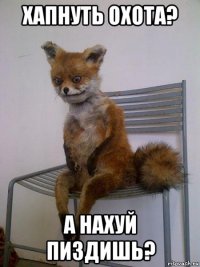 хапнуть охота? а нахуй пиздишь?