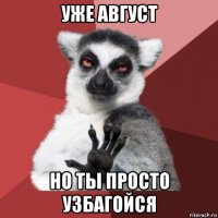 уже август но ты просто узбагойся