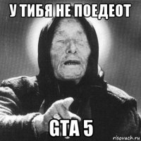 у тибя не поедеот gta 5