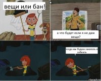 вещи или бан! а что будет если я не дам вещи? тогда мы будем закапать и забнить