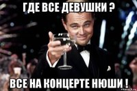 где все девушки ? все на концерте нюши !