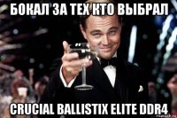 бокал за тех кто выбрал crucial ballistix elite ddr4